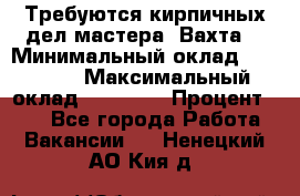 Требуются кирпичных дел мастера. Вахта. › Минимальный оклад ­ 65 000 › Максимальный оклад ­ 99 000 › Процент ­ 20 - Все города Работа » Вакансии   . Ненецкий АО,Кия д.